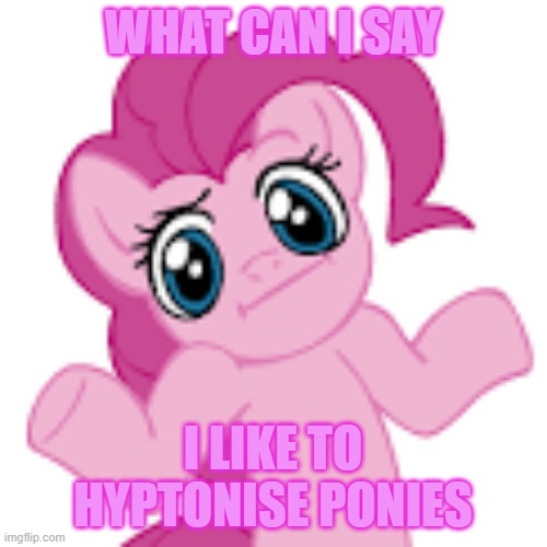 WHAT CAN I SAY I LIKE TO HYPTONISE PONIES | made w/ Imgflip meme maker