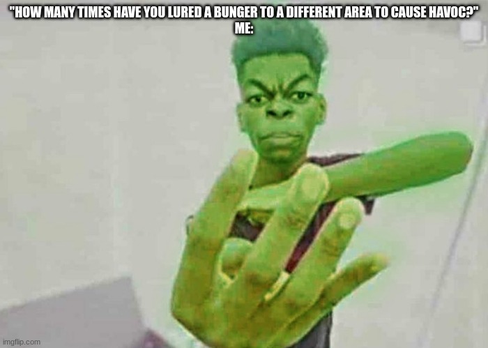Beast Boy Holding Up 4 Fingers | "HOW MANY TIMES HAVE YOU LURED A BUNGER TO A DIFFERENT AREA TO CAUSE HAVOC?"
ME: | image tagged in beast boy holding up 4 fingers | made w/ Imgflip meme maker