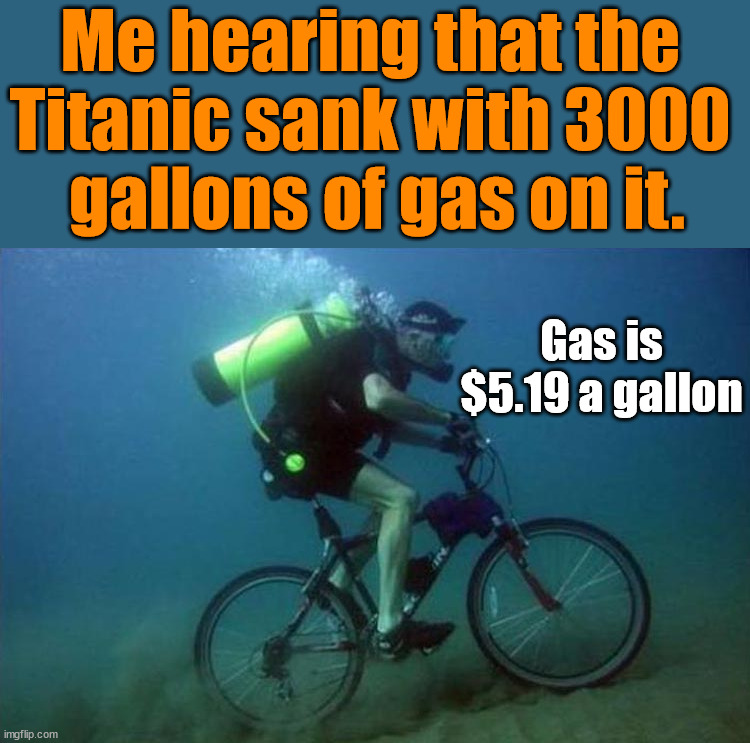 Me hearing that the 
Titanic sank with 3000 
gallons of gas on it. Gas is $5.19 a gallon | image tagged in political meme | made w/ Imgflip meme maker