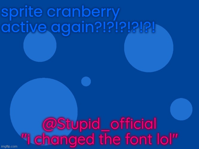 Stupid_official temp 1 | sprite cranberry active again?!?!?!?!?! @Stupid_official
"i changed the font lol" | image tagged in stupid_official temp 1 | made w/ Imgflip meme maker