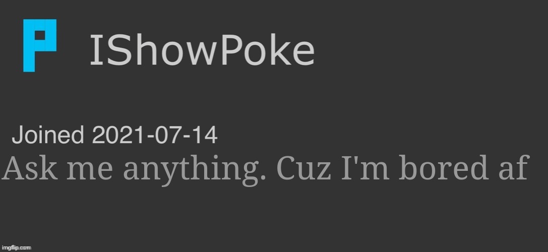 IShowPoke Dark Mode Temp | Ask me anything. Cuz I'm bored af | image tagged in ishowpoke dark mode temp | made w/ Imgflip meme maker