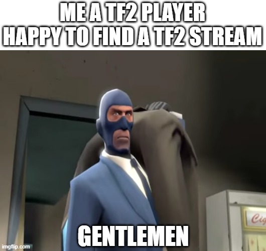 hello there gentlemen | ME A TF2 PLAYER HAPPY TO FIND A TF2 STREAM; GENTLEMEN | image tagged in gentlemen tf2 spy | made w/ Imgflip meme maker