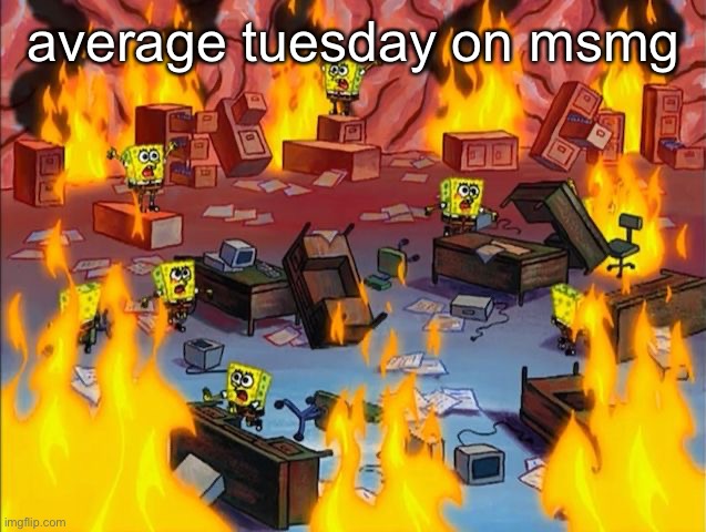 average tuesday | average tuesday on msmg | image tagged in spongebob fire | made w/ Imgflip meme maker