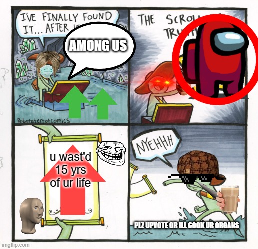 i have made the worst meme on the planet | AMONG US; u wast'd 15 yrs of ur life; PLZ UPVOTE OR ILL COOK UR ORGANS | image tagged in memes,the scroll of truth | made w/ Imgflip meme maker