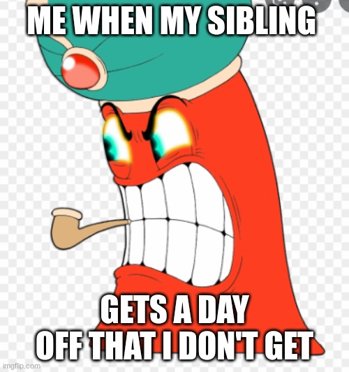 Djimmi the Great | ME WHEN MY SIBLING; GETS A DAY OFF THAT I DON'T GET | image tagged in cuphead | made w/ Imgflip meme maker