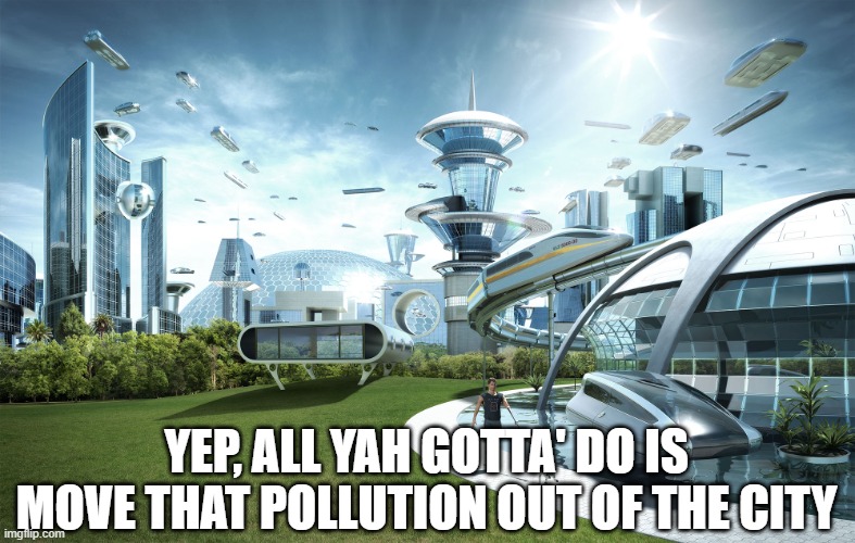 Futuristic Utopia | YEP, ALL YAH GOTTA' DO IS MOVE THAT POLLUTION OUT OF THE CITY | image tagged in futuristic utopia | made w/ Imgflip meme maker