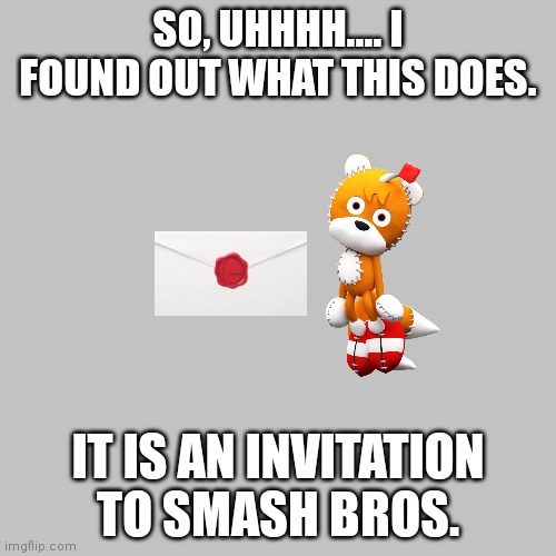 Tails Doll invitation 2 | SO, UHHHH.... I FOUND OUT WHAT THIS DOES. IT IS AN INVITATION TO SMASH BROS. | image tagged in memes,blank transparent square,super smash bros,sonic the hedgehog,metalocalypse,invited | made w/ Imgflip meme maker