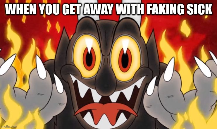 Cuphead Devil | WHEN YOU GET AWAY WITH FAKING SICK | image tagged in cuphead devil | made w/ Imgflip meme maker