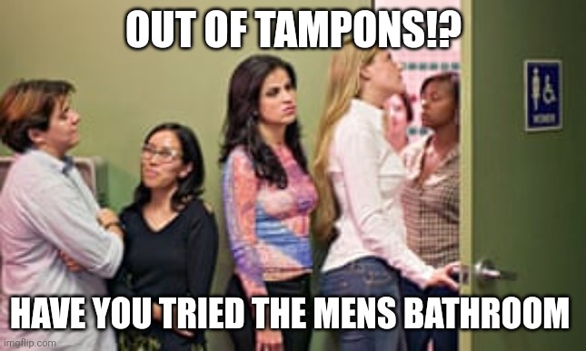OUT OF TAMPONS!? HAVE YOU TRIED THE MENS BATHROOM | made w/ Imgflip meme maker