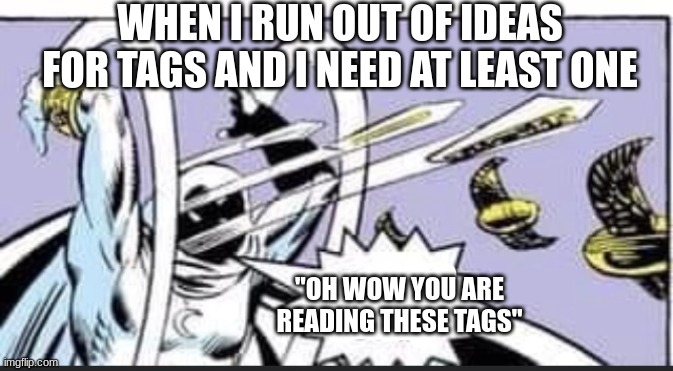 ah | WHEN I RUN OUT OF IDEAS FOR TAGS AND I NEED AT LEAST ONE; "OH WOW YOU ARE READING THESE TAGS" | image tagged in oh wow are you actually reading these tags | made w/ Imgflip meme maker