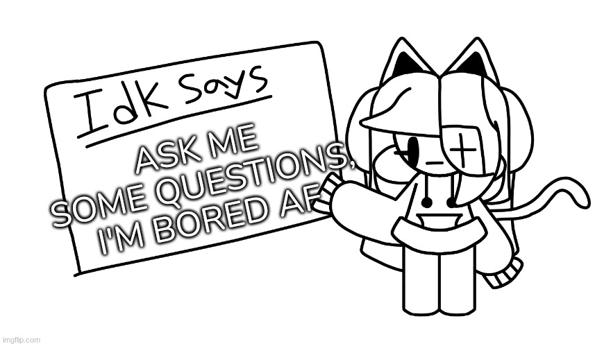 Mhm | ASK ME SOME QUESTIONS, I'M BORED AF | image tagged in -i_a_l-'s announcement template,idk,stuff,s o u p,carck | made w/ Imgflip meme maker