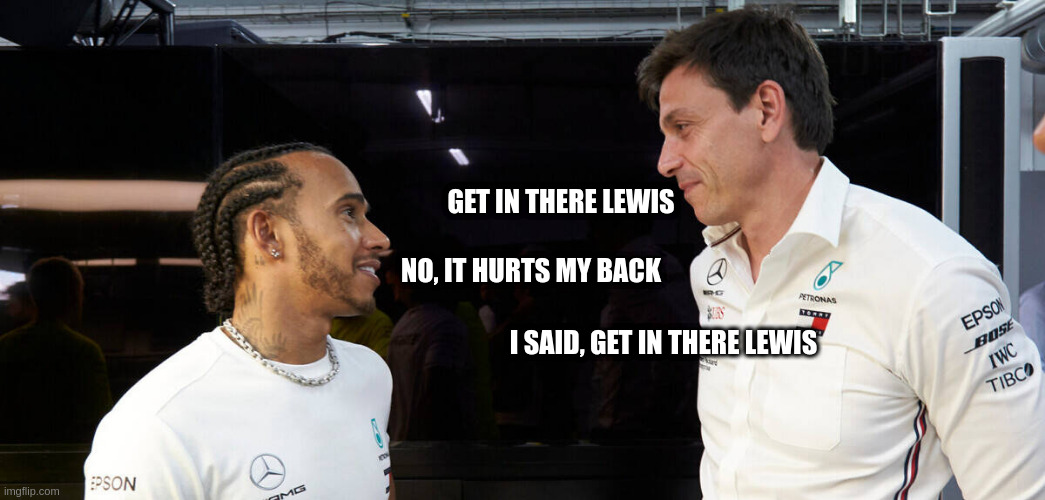 Toto Wolff and Lewis Hamilton | GET IN THERE LEWIS; NO, IT HURTS MY BACK; I SAID, GET IN THERE LEWIS | image tagged in toto wolff and lewis hamilton | made w/ Imgflip meme maker