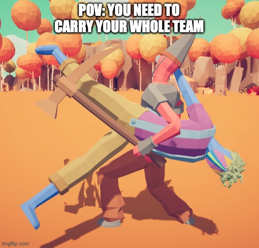 Carried | POV: YOU NEED TO CARRY YOUR WHOLE TEAM | image tagged in video games | made w/ Imgflip meme maker