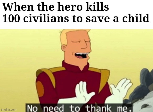 He's doing his job | When the hero kills 100 civilians to save a child | image tagged in no need to thank me,super hero | made w/ Imgflip meme maker