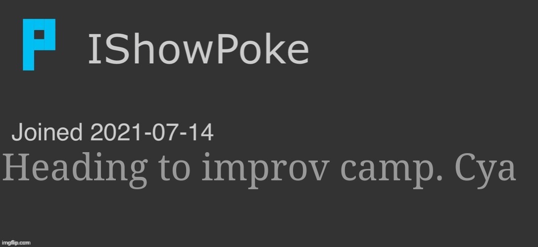 IShowPoke Dark Mode Temp | Heading to improv camp. Cya | image tagged in ishowpoke dark mode temp | made w/ Imgflip meme maker