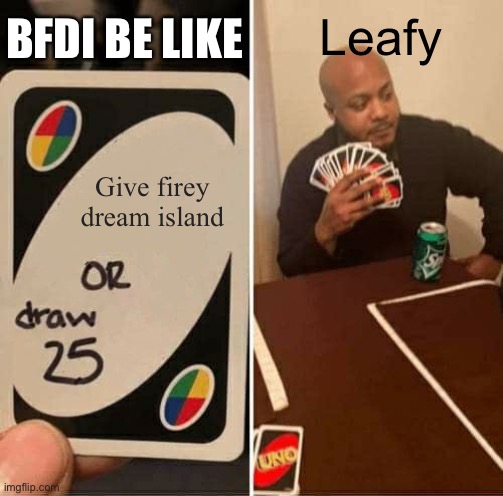UNO Draw 25 Cards Meme | BFDI BE LIKE; Leafy; Give firey dream island | image tagged in memes,uno draw 25 cards | made w/ Imgflip meme maker