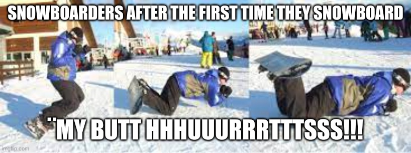 It Hurts! | SNOWBOARDERS AFTER THE FIRST TIME THEY SNOWBOARD; ¨MY BUTT HHHUUURRRTTTSSS!!! | image tagged in snowboarding,pain,snow day | made w/ Imgflip meme maker