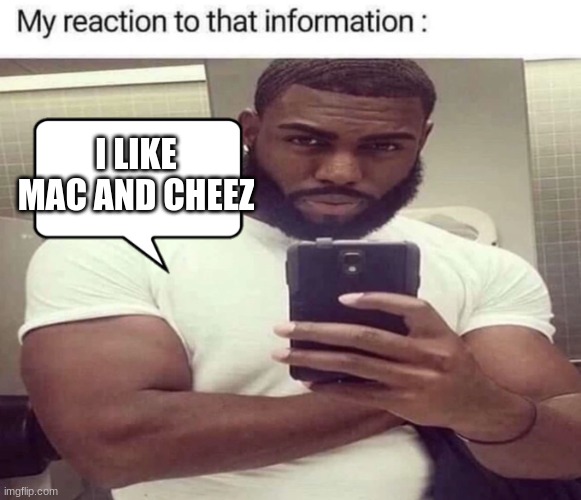 My Reaction To That Information | I LIKE MAC AND CHEEZ | image tagged in my reaction to that information | made w/ Imgflip meme maker