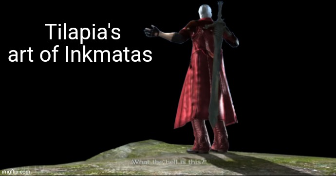 What the hell is this? - DMC4 | Tilapia's art of Inkmatas | image tagged in what the hell is this - dmc4 | made w/ Imgflip meme maker