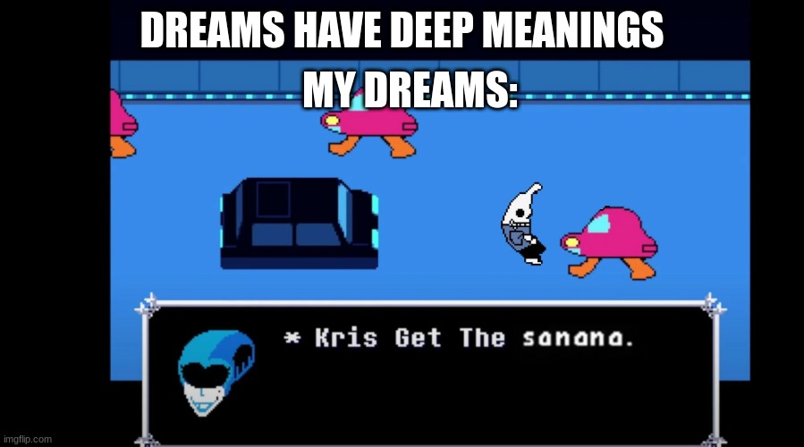 Wot | MY DREAMS:; DREAMS HAVE DEEP MEANINGS | image tagged in i need therapy | made w/ Imgflip meme maker