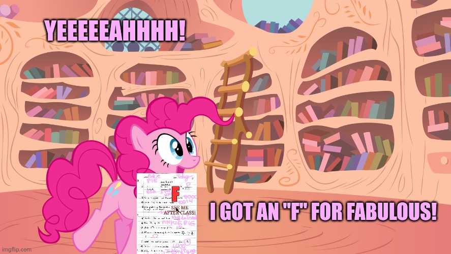 Pinkie pie problems | YEEEEEAHHHH! I GOT AN "F" FOR FABULOUS! | image tagged in mlp library,pinkie pie,problems | made w/ Imgflip meme maker