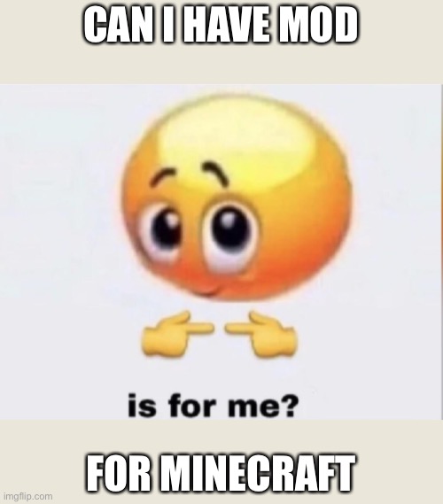 also please get funny off of my account | CAN I HAVE MOD; FOR MINECRAFT | image tagged in is for me | made w/ Imgflip meme maker