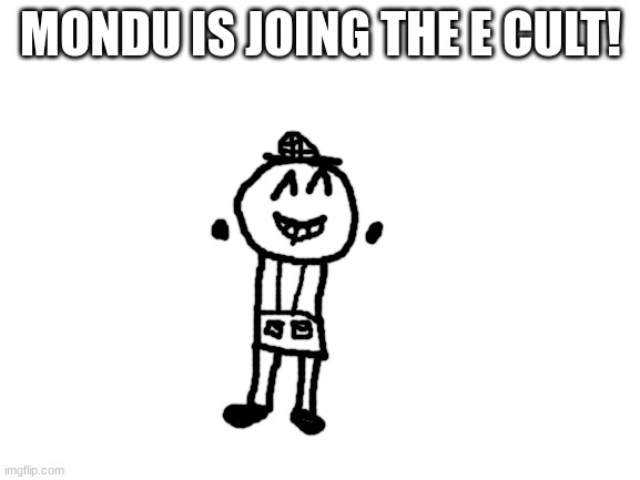 yes +1 new menber | MONDU IS JOING THE E CULT! | image tagged in blank white template,e,memes,funny,mondu | made w/ Imgflip meme maker