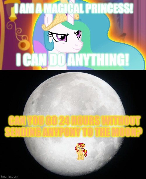 To the moon! | I AM A MAGICAL PRINCESS! I CAN DO ANYTHING! CAN YOU GO 24 HOURS WITHOUT SENDING ANYPONY TO THE MOON? | image tagged in mlp s4e26 celestia smirks,full moon,princess celestia | made w/ Imgflip meme maker
