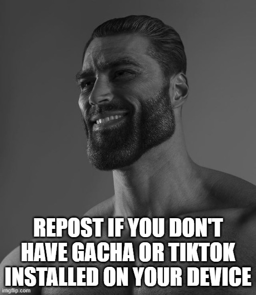 Giga Chad | REPOST IF YOU DON'T HAVE GACHA OR TIKTOK INSTALLED ON YOUR DEVICE | image tagged in giga chad | made w/ Imgflip meme maker