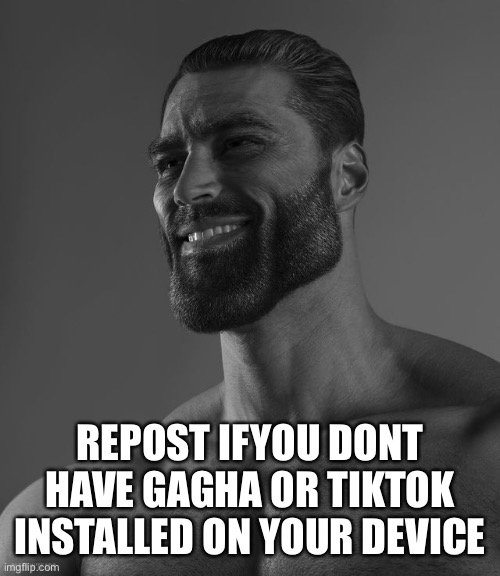 Giga Chad | REPOST IFYOU DONT
HAVE GAGHA OR TIKTOK
INSTALLED ON YOUR DEVICE | image tagged in giga chad | made w/ Imgflip meme maker