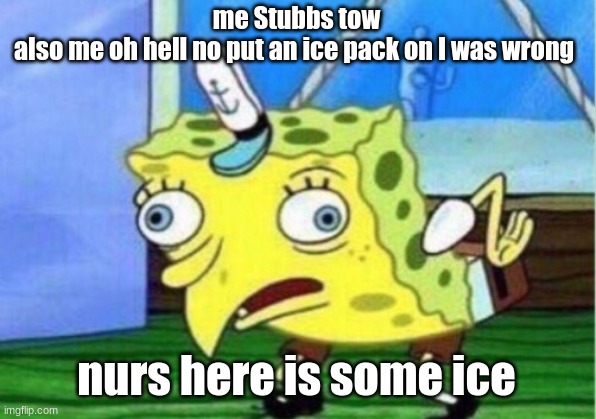 when ii stub my tow | me Stubbs tow
also me oh hell no put an ice pack on I was wrong; nurs here is some ice | image tagged in memes,mocking spongebob | made w/ Imgflip meme maker