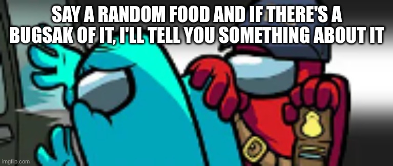 mogus fbi | SAY A RANDOM FOOD AND IF THERE'S A BUGSAK OF IT, I'LL TELL YOU SOMETHING ABOUT IT | image tagged in mogus fbi | made w/ Imgflip meme maker