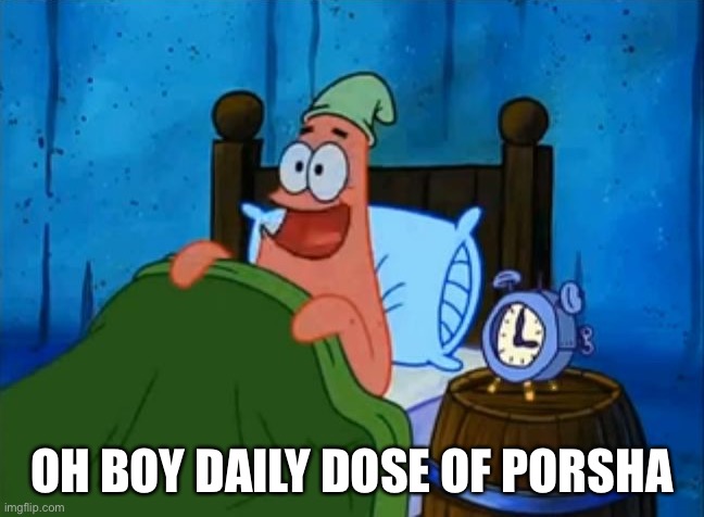 patrick 3am | OH BOY DAILY DOSE OF PORSHA | image tagged in patrick 3am | made w/ Imgflip meme maker