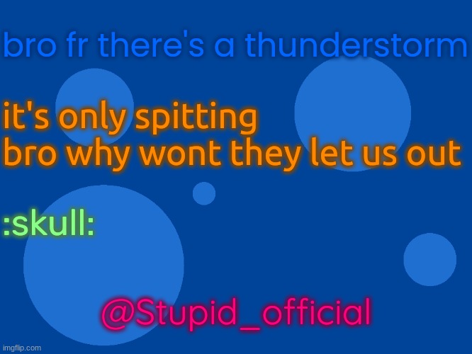 skull emoji times 7 | bro fr there's a thunderstorm; it's only spitting bro why wont they let us out; :skull:; @Stupid_official | image tagged in stupid_official temp 1 | made w/ Imgflip meme maker