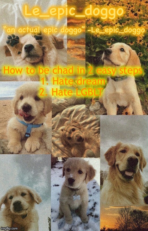 Doggo temp by doggo. Wait what that’s confusing | How to be chad in 2 easy steps
1. Hate dream
2. Hate LGBLT | image tagged in doggo temp by doggo wait what that s confusing | made w/ Imgflip meme maker