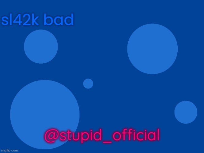Stupid_official temp 1 | sl42k bad; @stupid_official | image tagged in stupid_official temp 1 | made w/ Imgflip meme maker