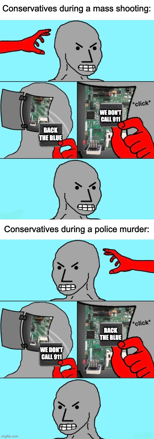 Blue lives matter (when we need them to). | Conservatives during a mass shooting:; WE DON'T CALL 911; BACK THE BLUE; Conservatives during a police murder:; BACK THE BLUE; WE DON'T CALL 911 | image tagged in npc meme,blue lives matter,mass shooting,black lives matter,2nd amendment,gun control | made w/ Imgflip meme maker