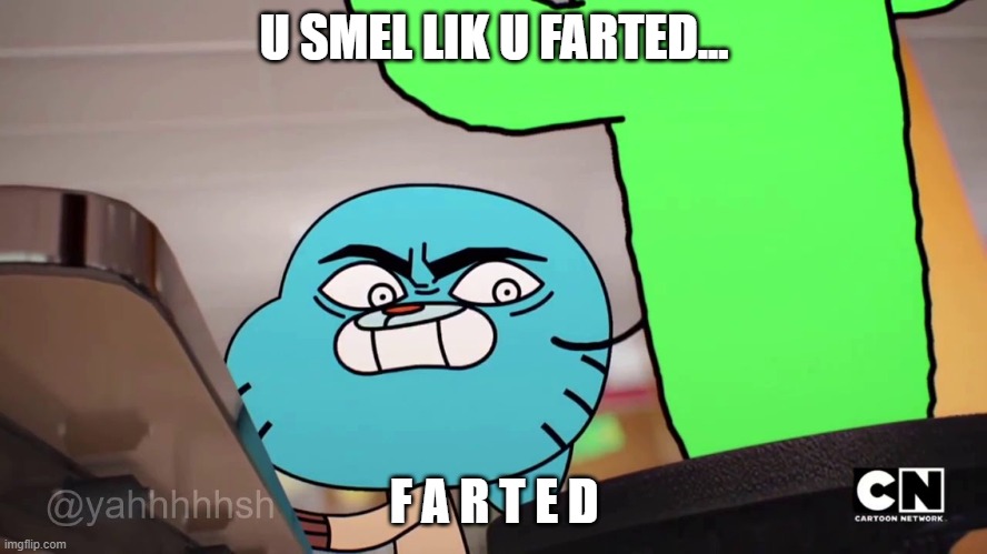 u smel lik u farted | U SMEL LIK U FARTED... F A R T E D | image tagged in gumball,memes,funny | made w/ Imgflip meme maker