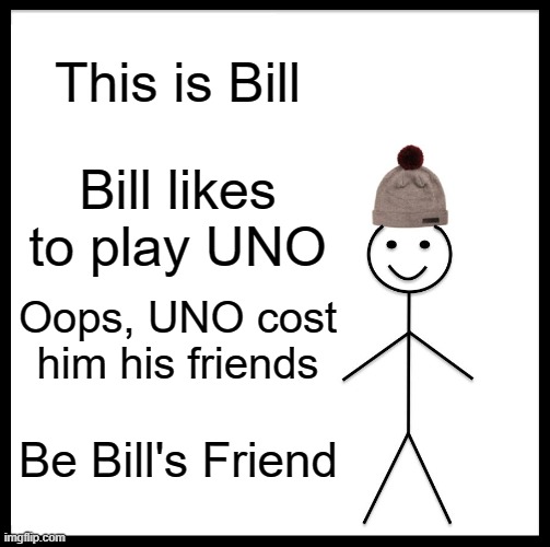 Bill played UNO, and then lost his friends because he played a Draw 4 | This is Bill; Bill likes to play UNO; Oops, UNO cost him his friends; Be Bill's Friend | image tagged in memes,bill,uno | made w/ Imgflip meme maker