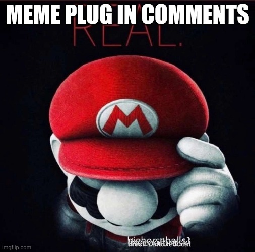 Real | MEME PLUG IN COMMENTS | image tagged in real | made w/ Imgflip meme maker