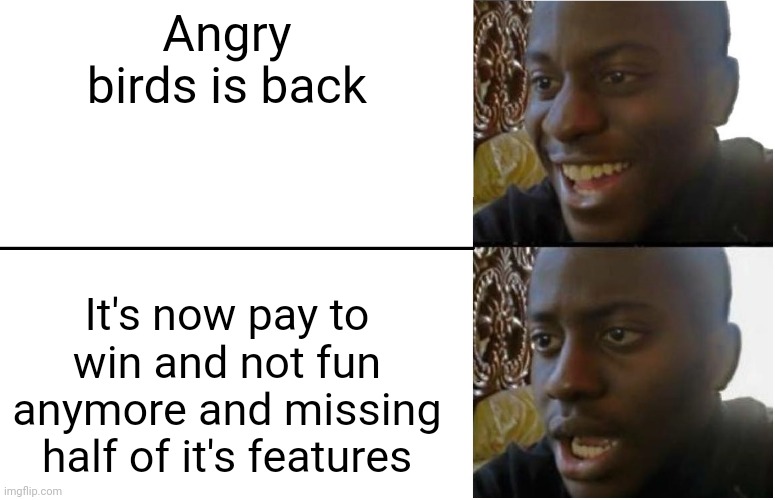 ¯\_(ツ)_/¯ | Angry birds is back; It's now pay to win and not fun anymore and missing half of it's features | image tagged in disappointed black guy | made w/ Imgflip meme maker