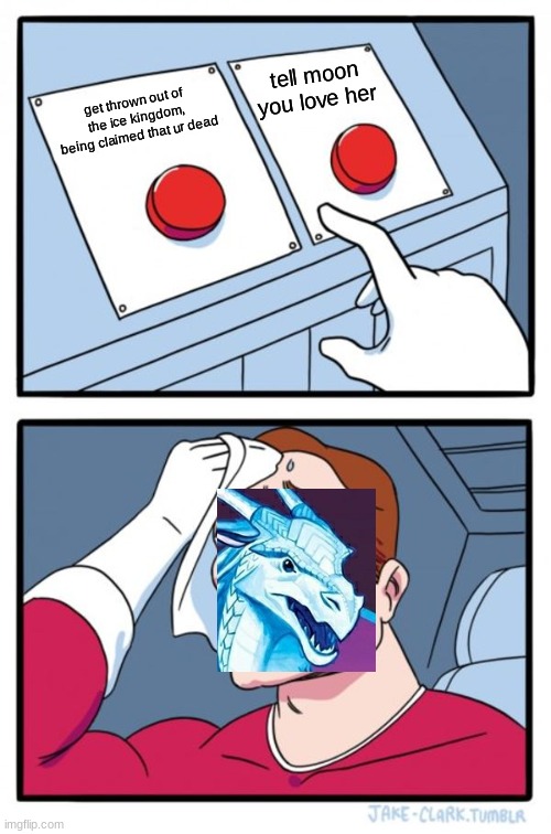 hmmmmmmmmmm | tell moon you love her; get thrown out of the ice kingdom, being claimed that ur dead | image tagged in memes,two buttons,wings of fire | made w/ Imgflip meme maker