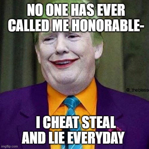 Trump Clown | NO ONE HAS EVER CALLED ME HONORABLE-; I CHEAT STEAL AND LIE EVERYDAY | image tagged in trump clown | made w/ Imgflip meme maker