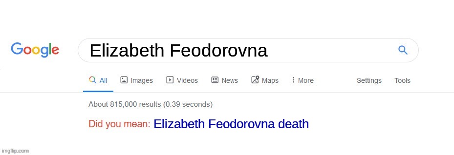 Crazily enough, that is one of the things that appear when you look her up. | Elizabeth Feodorovna; Elizabeth Feodorovna death | image tagged in did you mean,memes,history | made w/ Imgflip meme maker