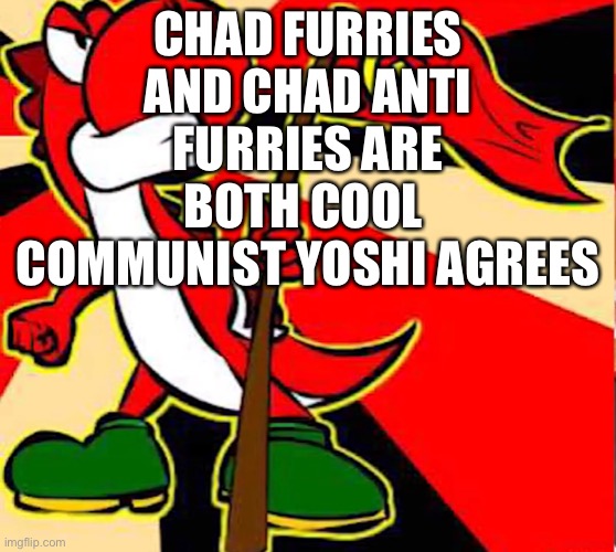 Both hate cringe furries | CHAD FURRIES AND CHAD ANTI FURRIES ARE BOTH COOL 
COMMUNIST YOSHI AGREES | image tagged in communist yoshi | made w/ Imgflip meme maker