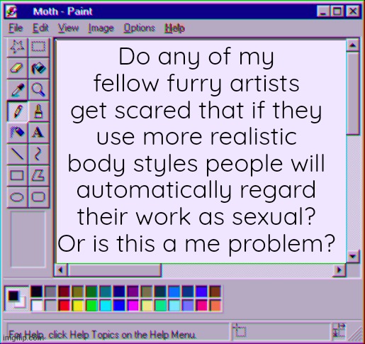 Question for my fellow furry artists (or viewers ig) | Do any of my fellow furry artists get scared that if they use more realistic body styles people will automatically regard their work as sexual? Or is this a me problem? | image tagged in moth temp 4 | made w/ Imgflip meme maker