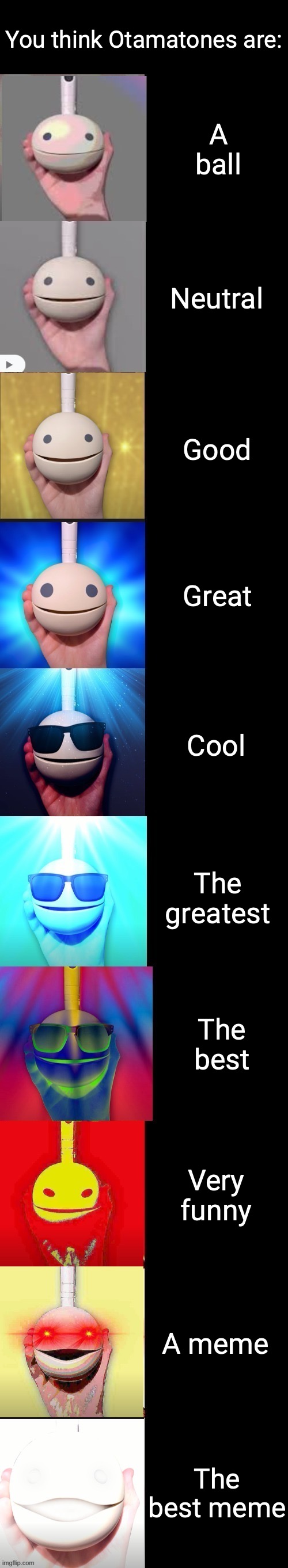 Otamatone becoming canny | You think Otamatones are:; A ball; Neutral; Good; Great; Cool; The greatest; The best; Very funny; A meme; The best meme | image tagged in otamatone becoming canny,otamatone,canny meme,wah wah | made w/ Imgflip meme maker