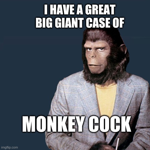 Roddy McDowell Planet | I HAVE A GREAT BIG GIANT CASE OF; MONKEY COCK | image tagged in roddy mcdowell planet,planet of the apes,monkey puppet,monkeypox,sick humor | made w/ Imgflip meme maker