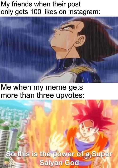 *signature look of superiority* | My friends when their post only gets 100 likes on instagram:; Me when my meme gets more than three upvotes: | image tagged in memes,dragon ball z,dragon ball super,upvotes | made w/ Imgflip meme maker