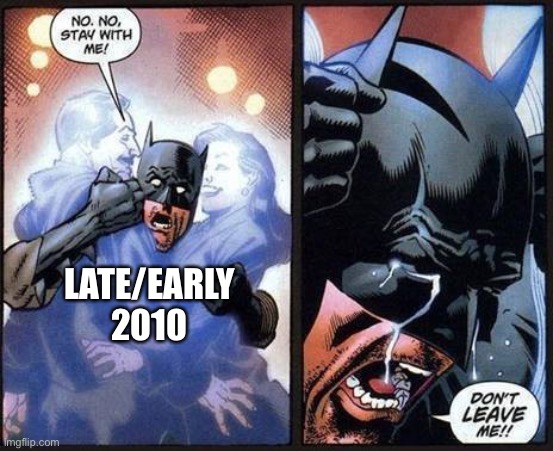 Batman don't leave me | LATE/EARLY 2010 | image tagged in batman don't leave me | made w/ Imgflip meme maker